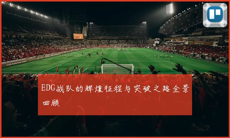EDG战队的辉煌征程与突破之路全景回顾