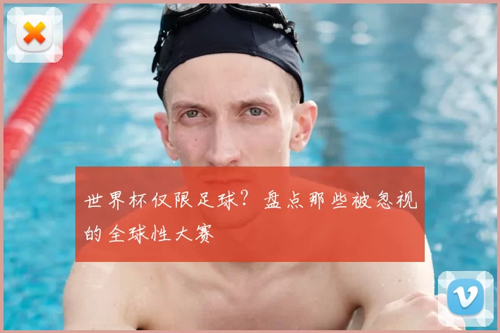 世界杯仅限足球?盘点那些被忽视的全球性大赛
