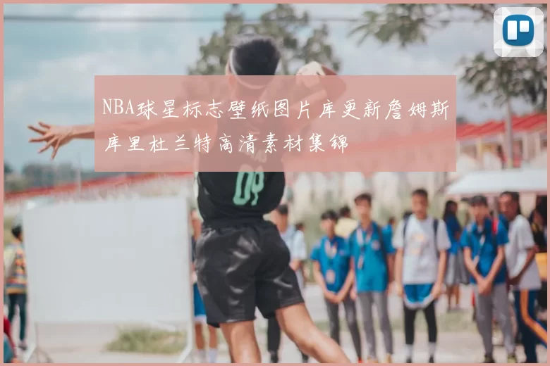 NBA球星标志壁纸图片库更新詹姆斯库里杜兰特高清素材集锦