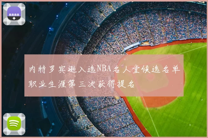 内特罗宾逊入选NBA名人堂候选名单职业生涯第三次获得提名