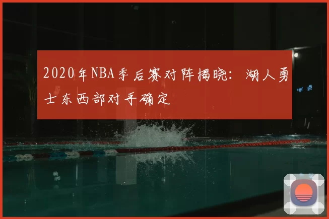 2020年NBA季后赛对阵揭晓:湖人勇士东西部对手确定