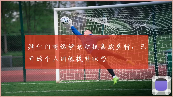 拜仁门将诺伊尔积极备战多特，已开始个人训练提升状态