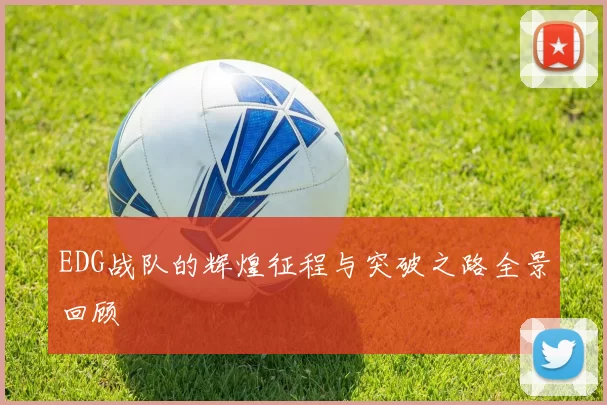 EDG战队的辉煌征程与突破之路全景回顾