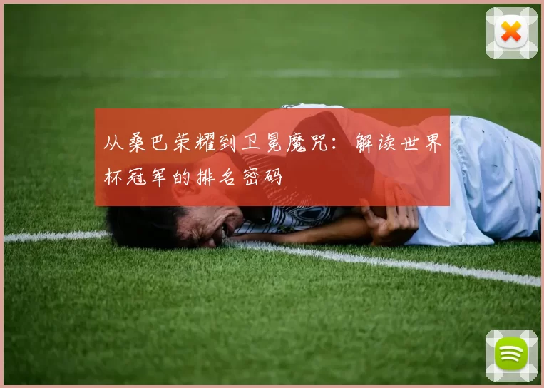 从桑巴荣耀到卫冕魔咒：解读世界杯冠军的排名密码