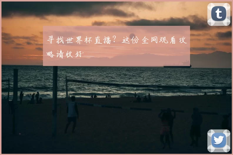 寻找世界杯直播？这份全网观看攻略请收好