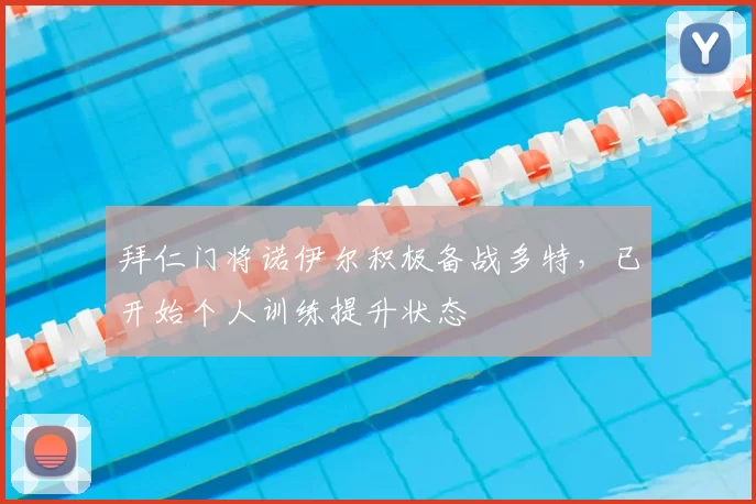 拜仁门将诺伊尔积极备战多特，已开始个人训练提升状态