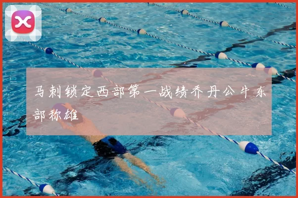 马刺锁定西部第一战绩乔丹公牛东部称雄