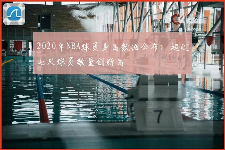 2020年NBA球员身高数据公布:超过七尺球员数量创新高