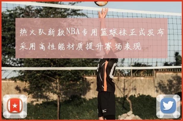 热火队新款NBA专用篮球袜正式发布采用高性能材质提升赛场表现